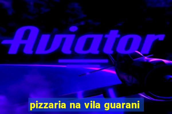 pizzaria na vila guarani