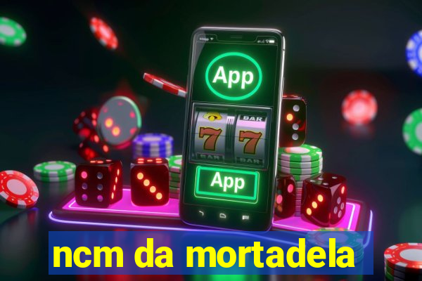 ncm da mortadela