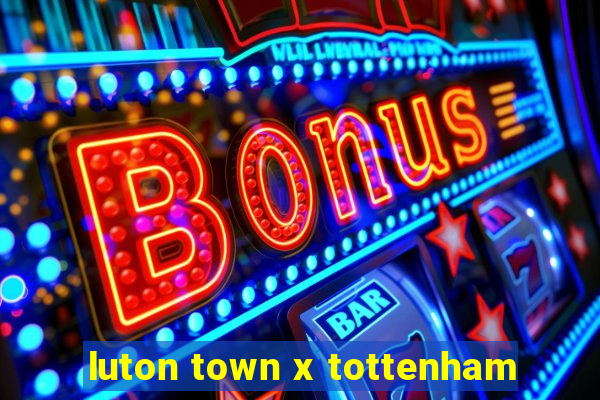 luton town x tottenham