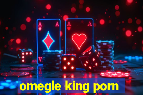 omegle king porn