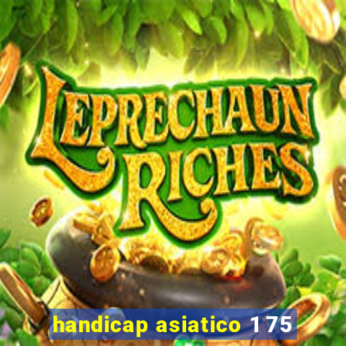 handicap asiatico 1 75