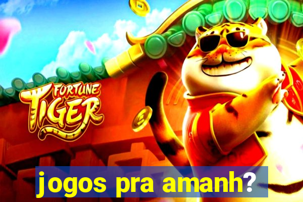 jogos pra amanh?