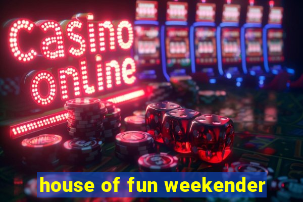 house of fun weekender