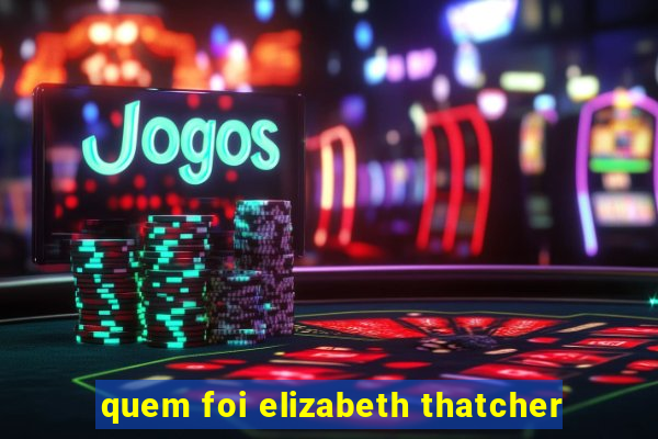 quem foi elizabeth thatcher