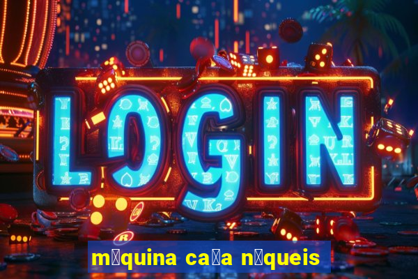 m谩quina ca莽a n铆queis