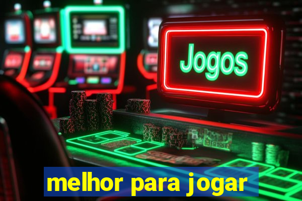 melhor para jogar