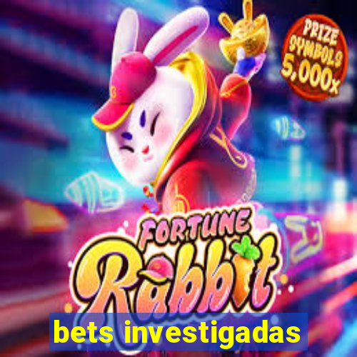 bets investigadas