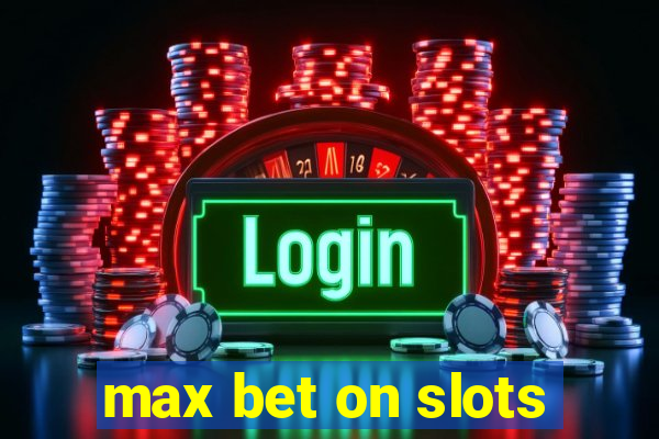 max bet on slots