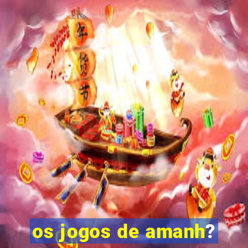 os jogos de amanh?