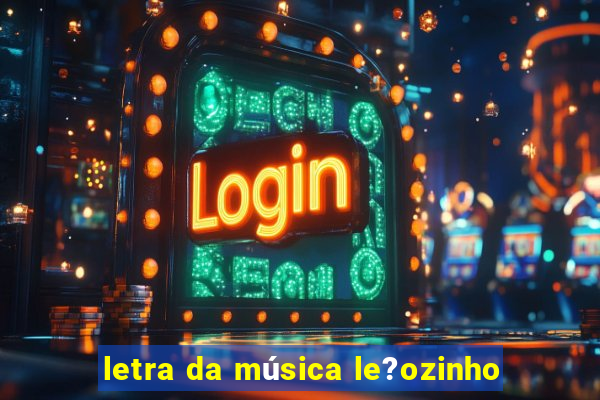 letra da música le?ozinho