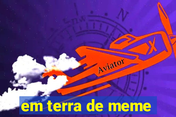 em terra de meme