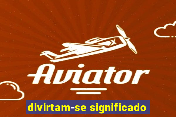 divirtam-se significado