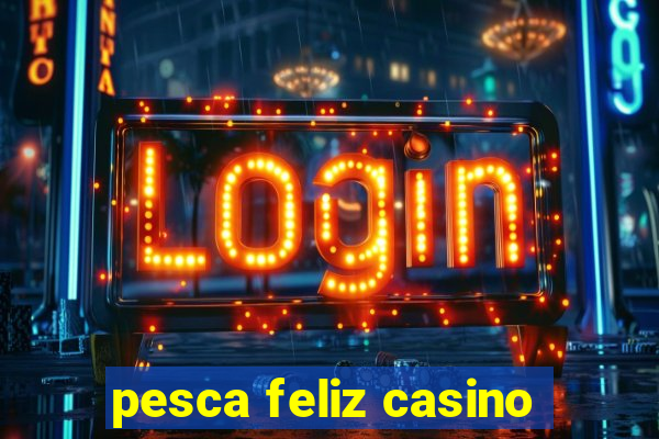 pesca feliz casino