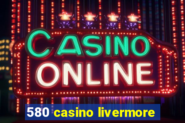 580 casino livermore