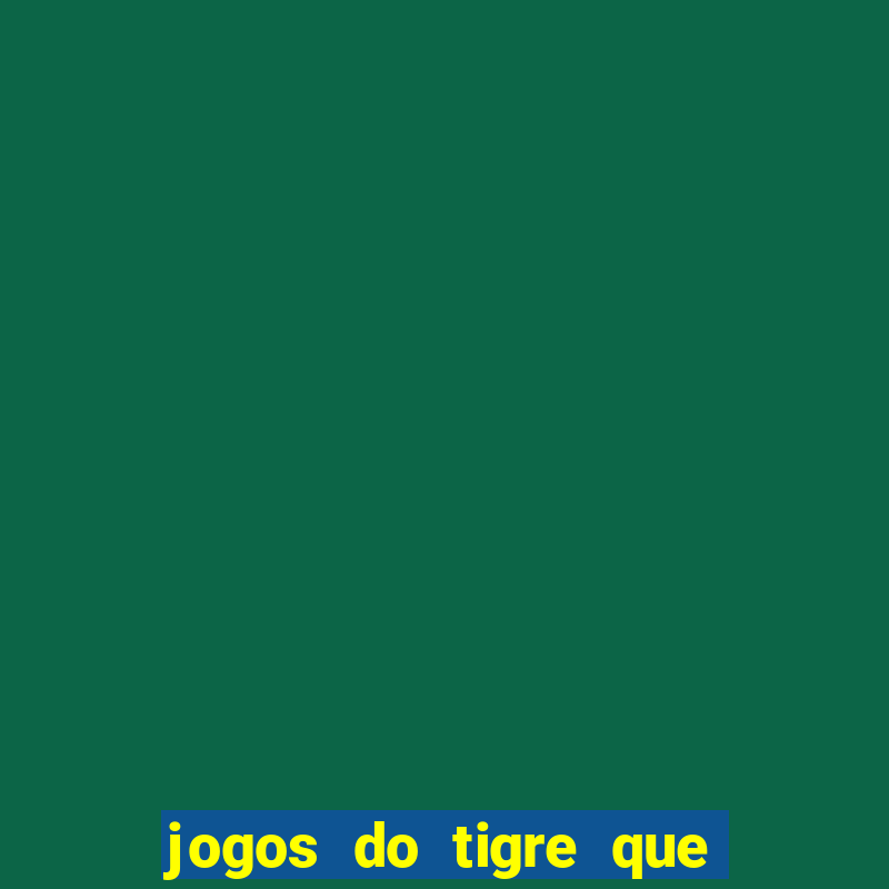 jogos do tigre que ganha dinheiro de verdade