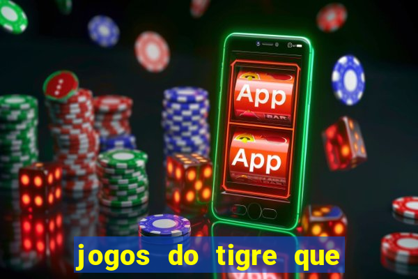 jogos do tigre que ganha dinheiro de verdade