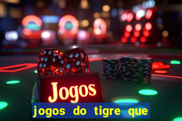 jogos do tigre que ganha dinheiro de verdade