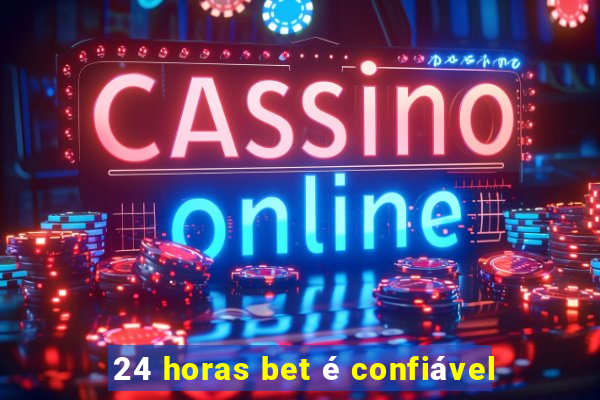 24 horas bet é confiável