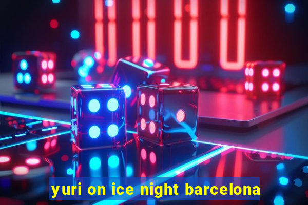 yuri on ice night barcelona