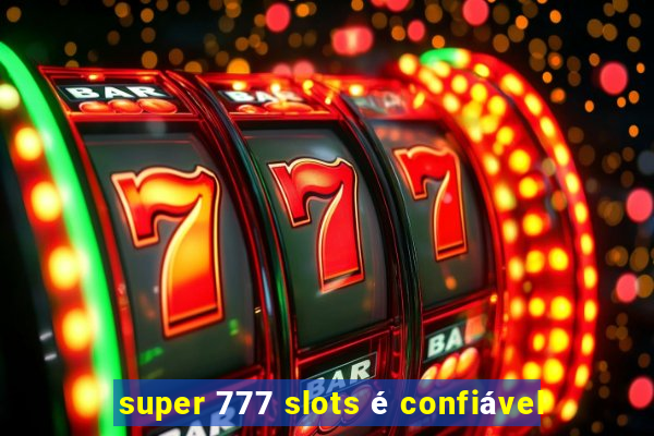 super 777 slots é confiável