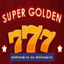 milhonário ou milionário