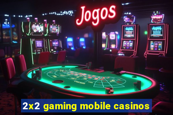 2x2 gaming mobile casinos