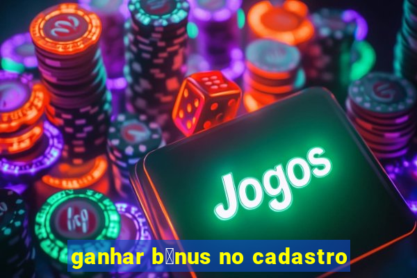 ganhar b么nus no cadastro