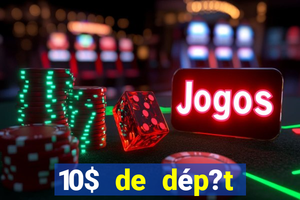 10$ de dép?t minimum casino