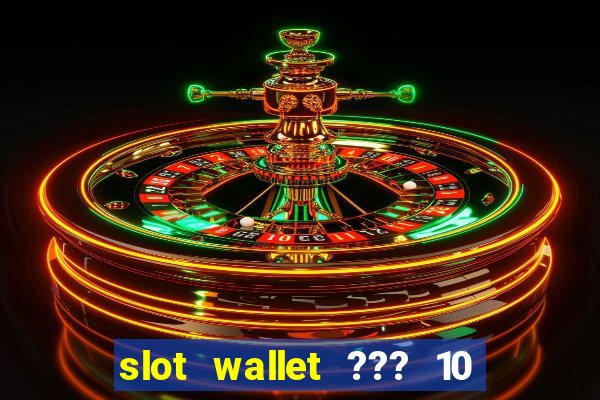 slot wallet ??? 10 ??? 100