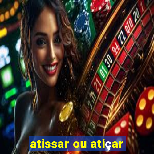 atissar ou atiçar