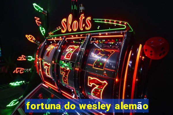 fortuna do wesley alemão