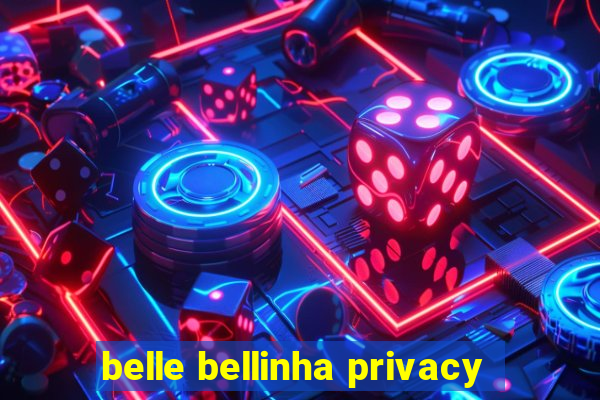 belle bellinha privacy