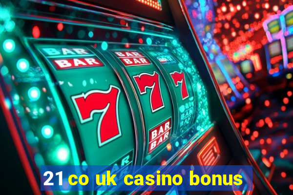 21 co uk casino bonus