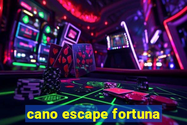 cano escape fortuna