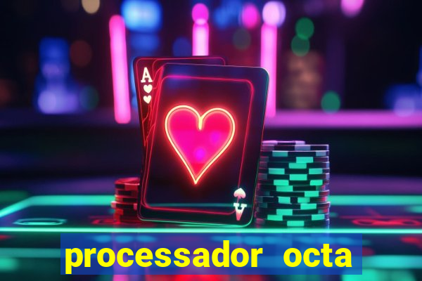 processador octa core é bom