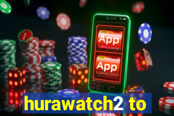 hurawatch2 to