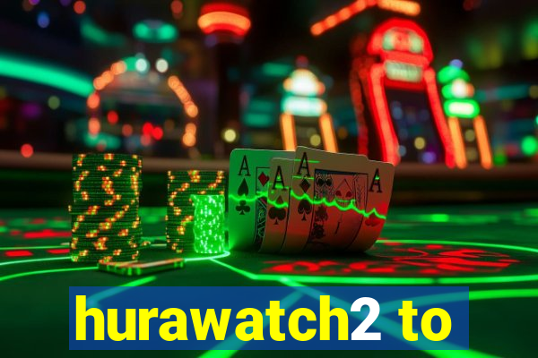 hurawatch2 to