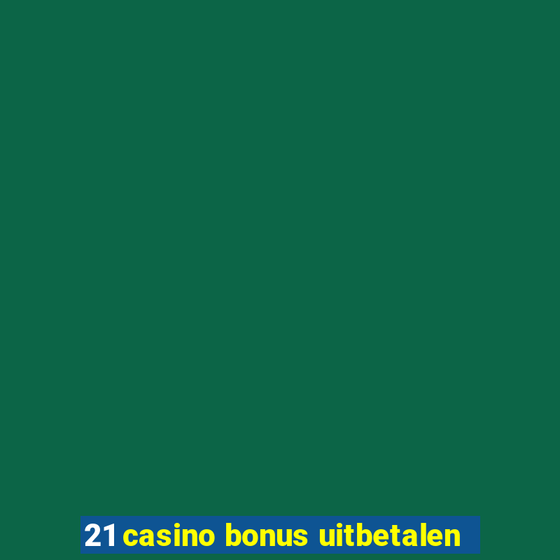 21 casino bonus uitbetalen