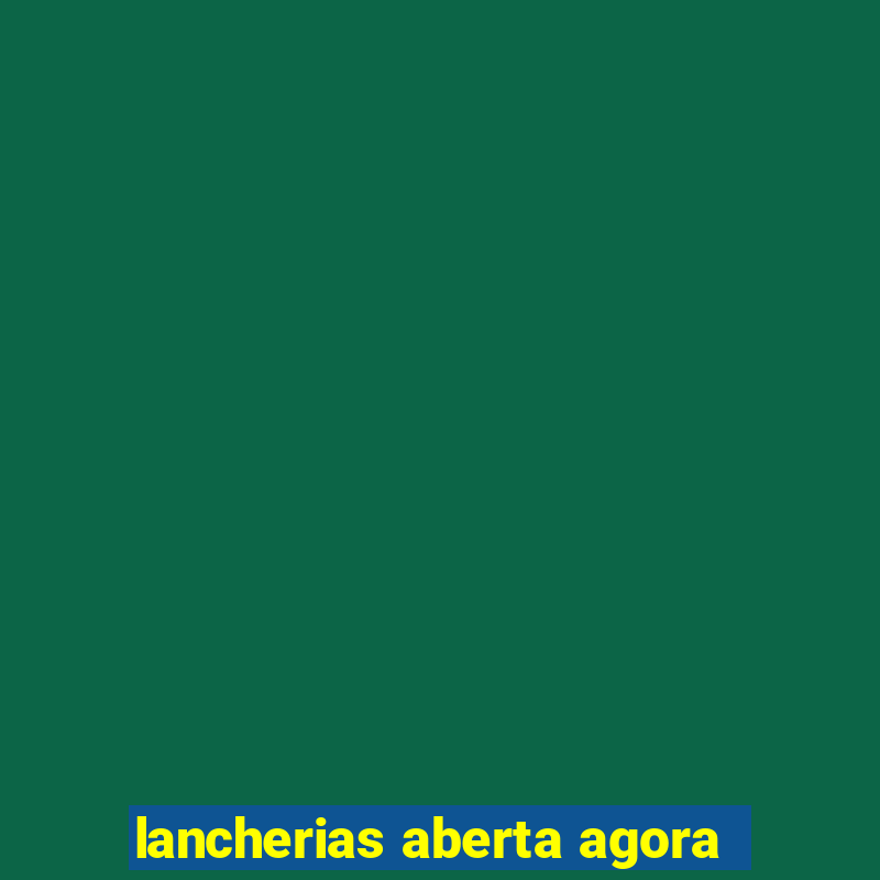 lancherias aberta agora