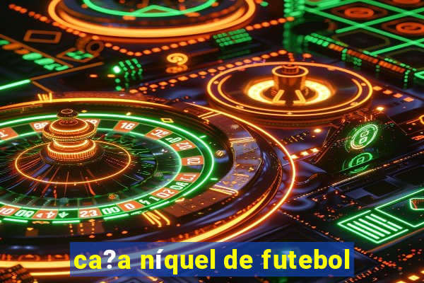 ca?a níquel de futebol