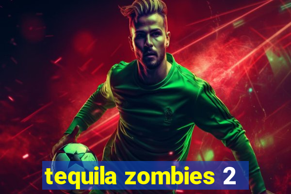 tequila zombies 2