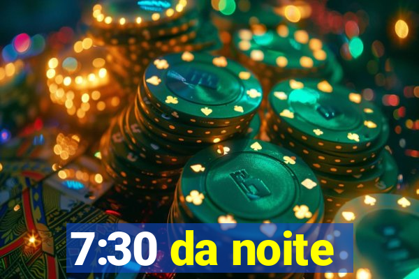 7:30 da noite