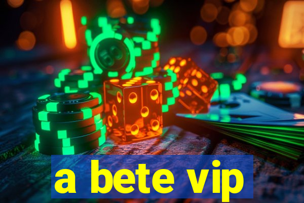 a bete vip