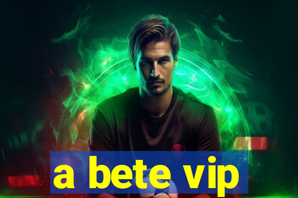 a bete vip