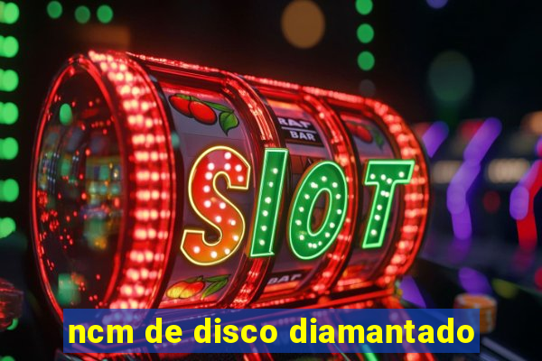 ncm de disco diamantado