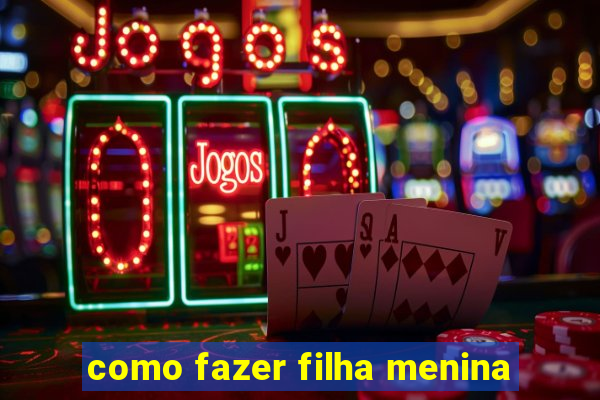 como fazer filha menina