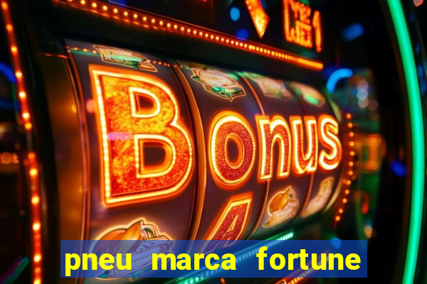 pneu marca fortune é bom