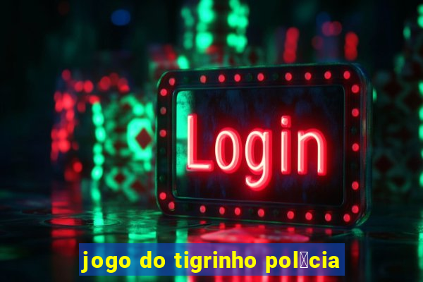 jogo do tigrinho pol铆cia