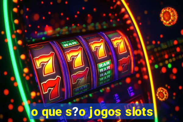 o que s?o jogos slots