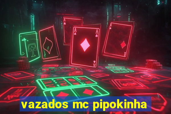 vazados mc pipokinha